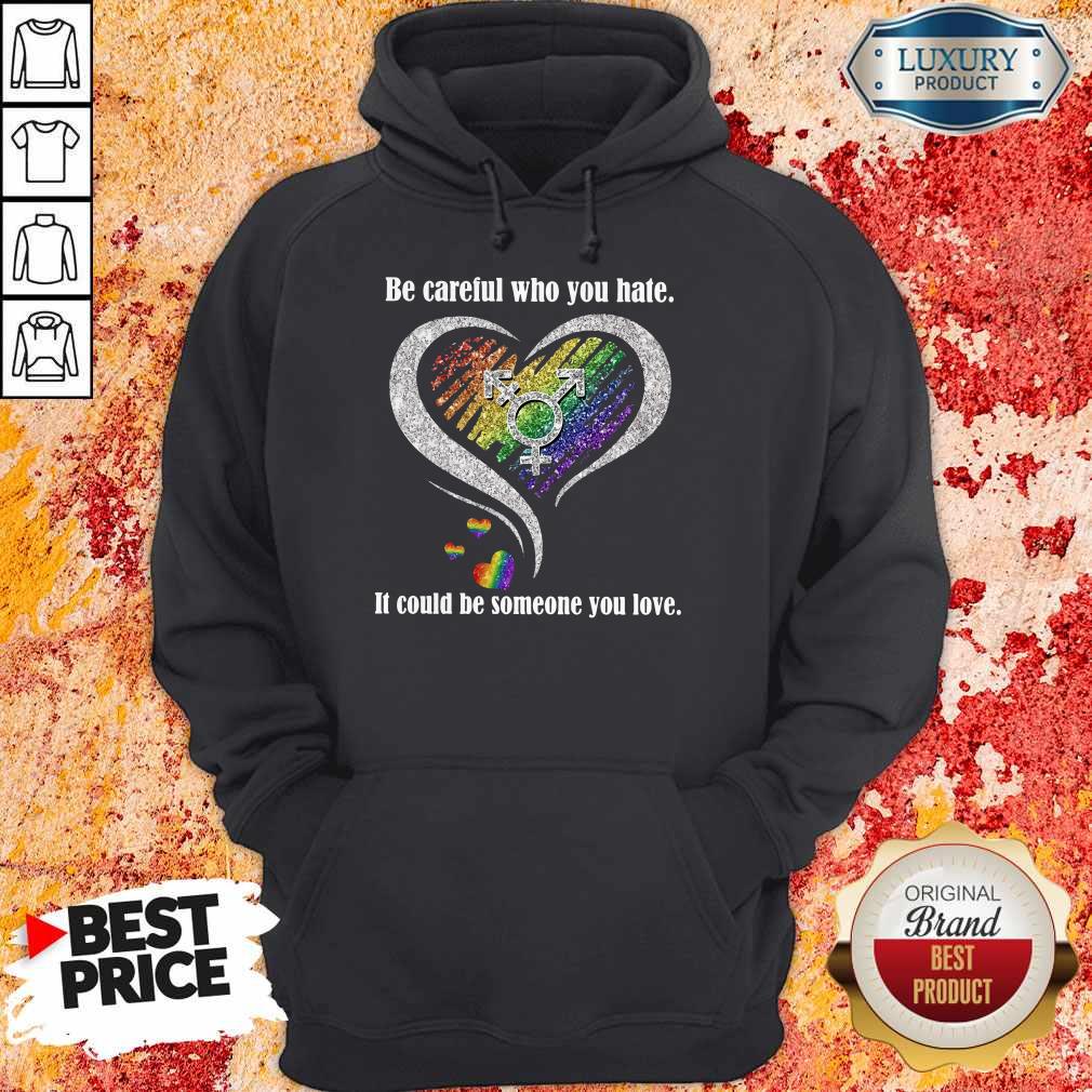 Be Careful Who You Hate It Could Be Someone You Love Shirt