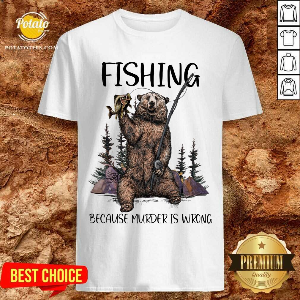 Bear Fishing Because Murder Is Wrong Shirt