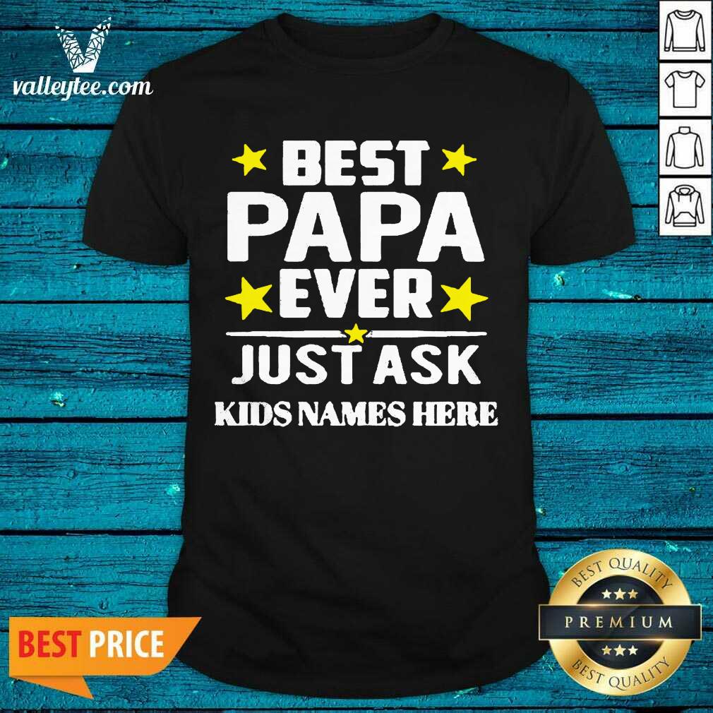 Beautiful Best Papa Ever Just Ask Kids Names Here Shirt