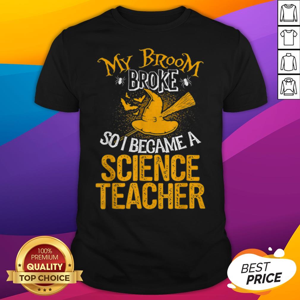 Beautiful Broom Broke I Became Science Teacher Halloween Shirt