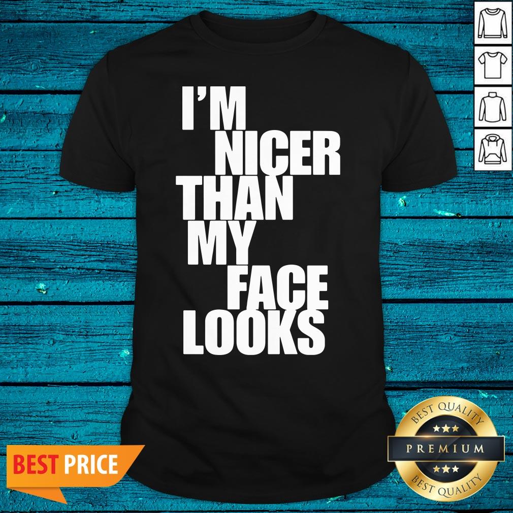 Beautiful Im Nicer Than My Face Looks Shirt