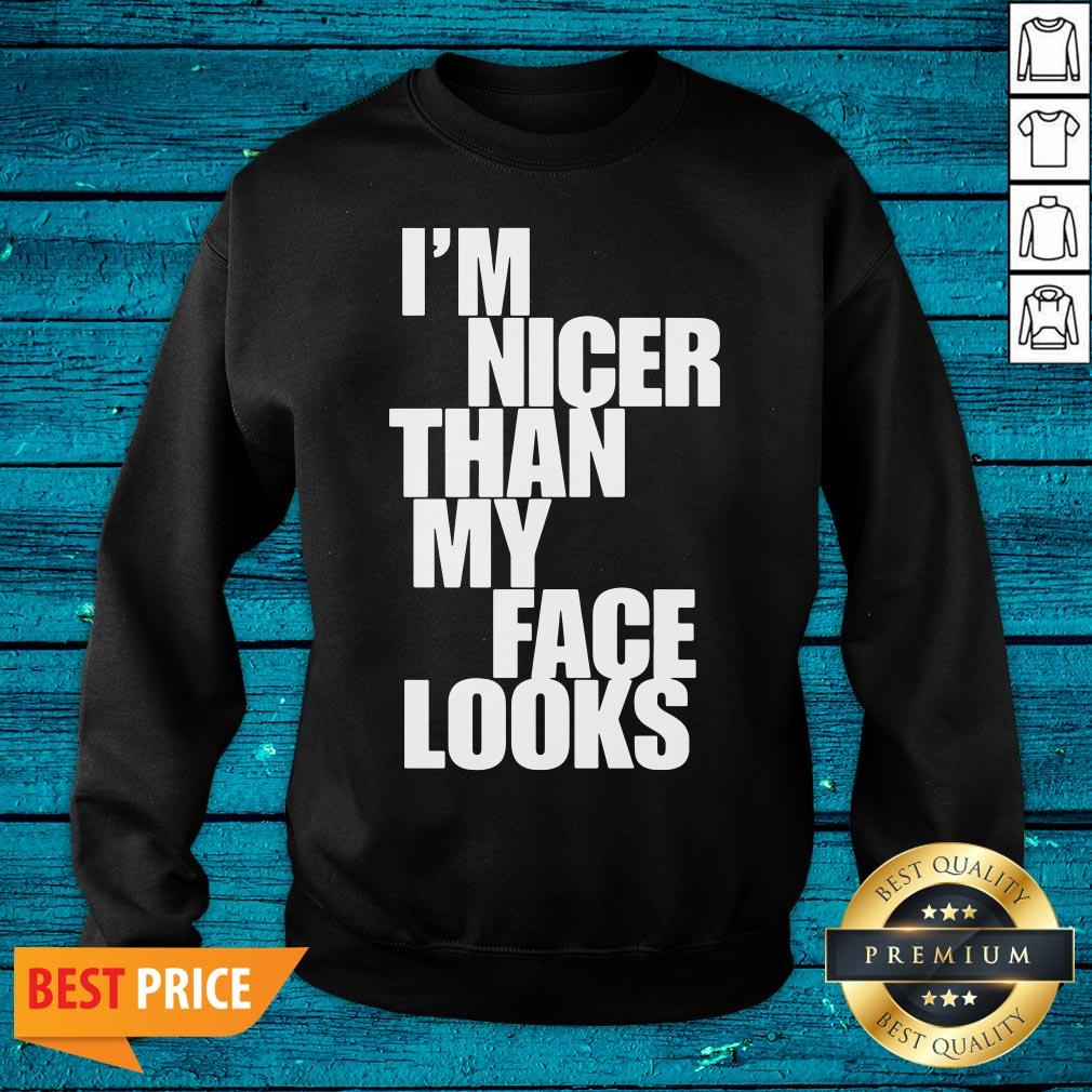 Beautiful Im Nicer Than My Face Looks Shirt
