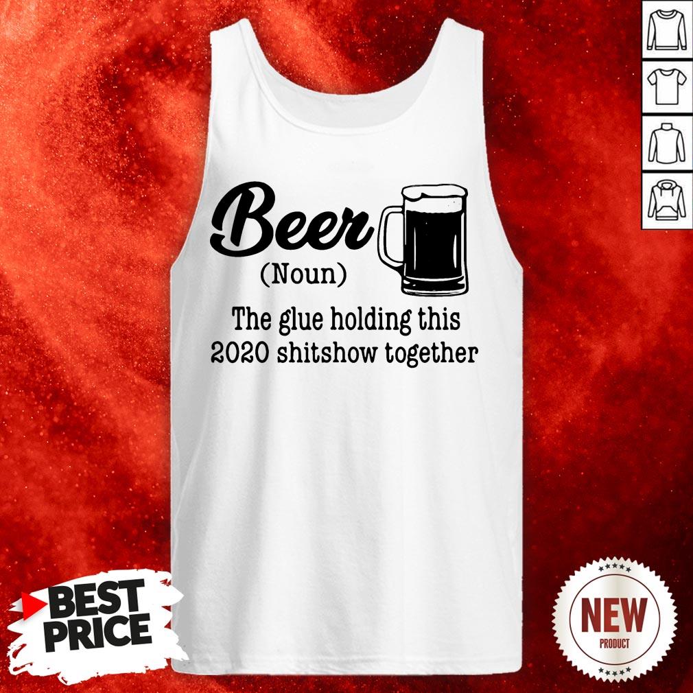 Beer The Glue Holding This 2020 Shitshow Together Shirt