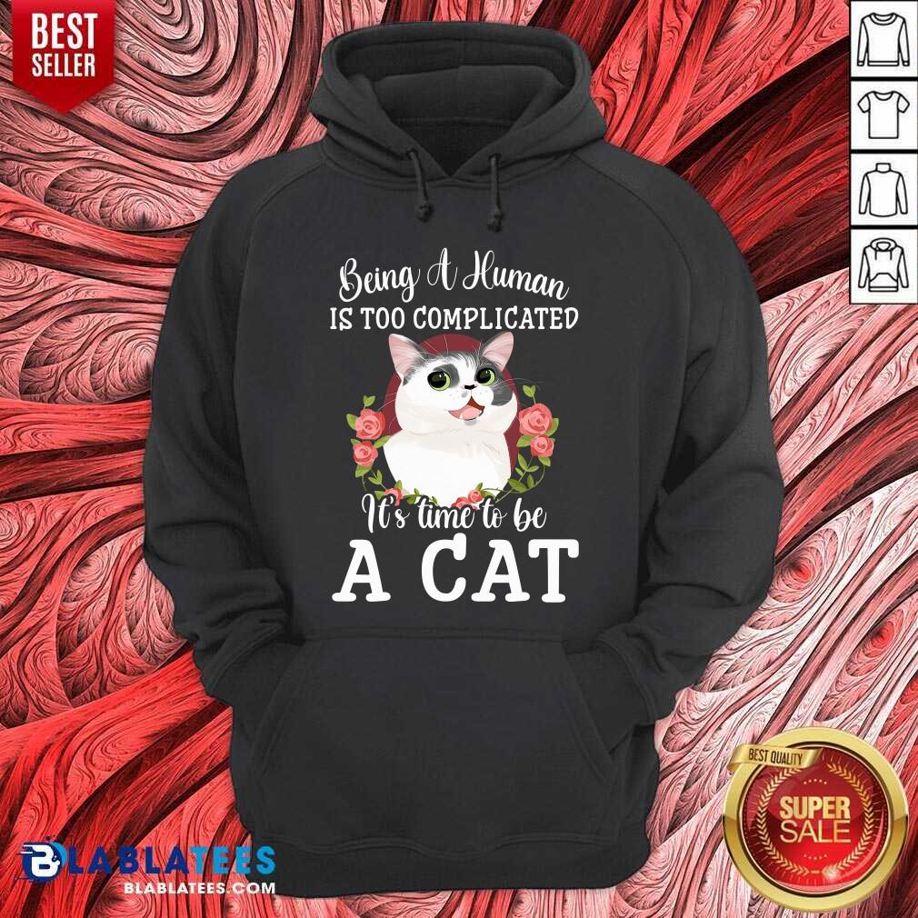 Being A Human Is Too Complicated It'S Time To Be Cat Shirt