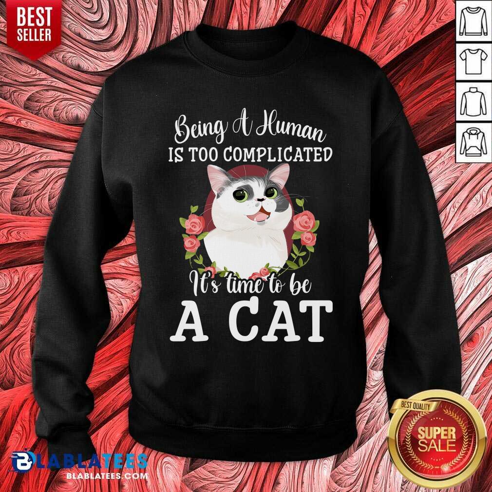Being A Human Is Too Complicated It'S Time To Be Cat Shirt