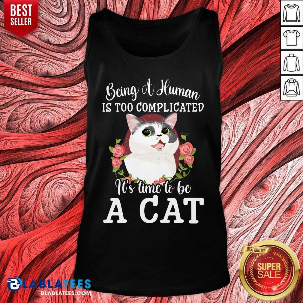 Being A Human Is Too Complicated It'S Time To Be Cat Shirt