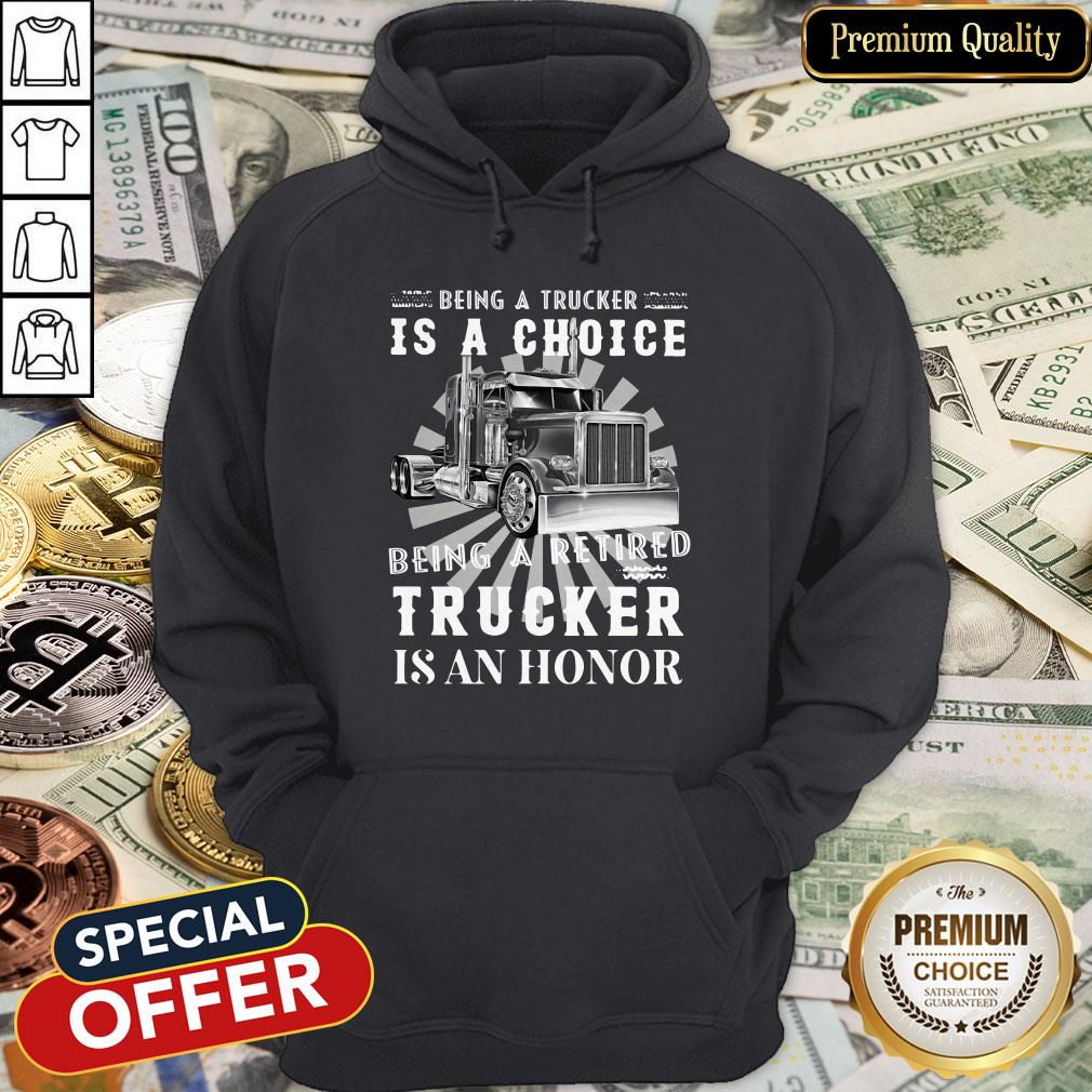 Being A Retired Trucker Is A Choice Being A Retired Trucker Is An Honor Shirt
