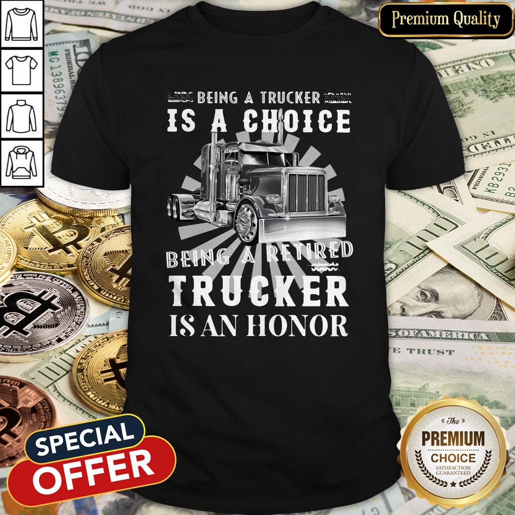 Being A Retired Trucker Is A Choice Being A Retired Trucker Is An Honor Shirt