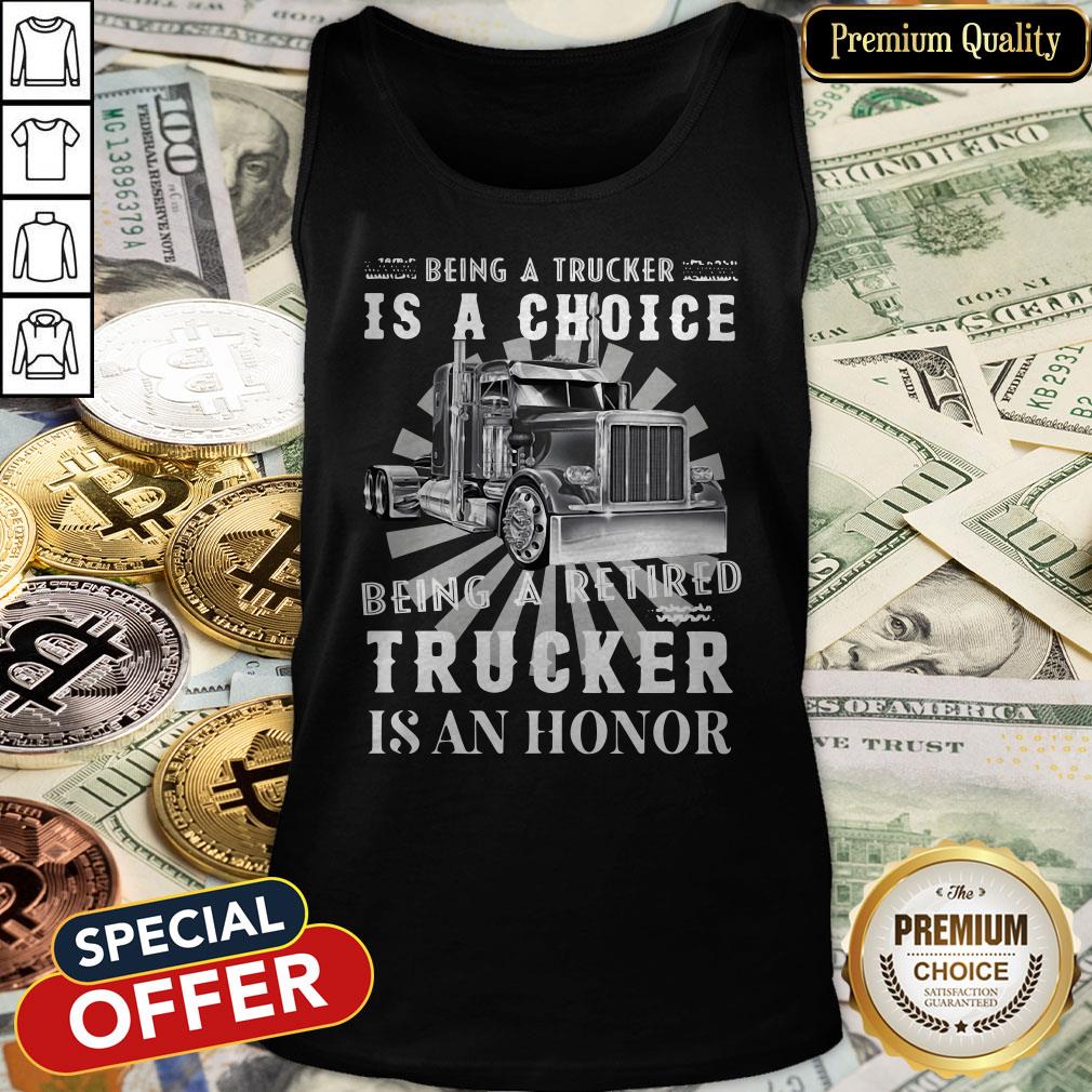 Being A Retired Trucker Is A Choice Being A Retired Trucker Is An Honor Shirt