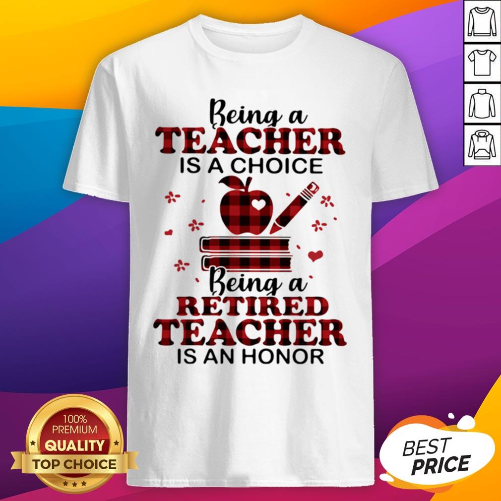 Being A Teacher Is A Choice Being A Retired Teacher Is An Honor Shirt
