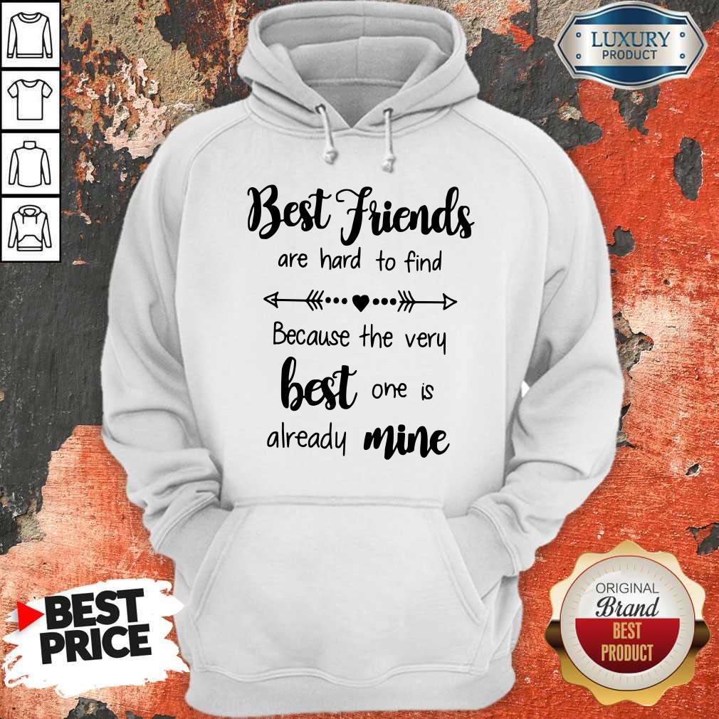 Best Friends Are Hard To Find Because The Very Best One Is Already Mine Shirt
