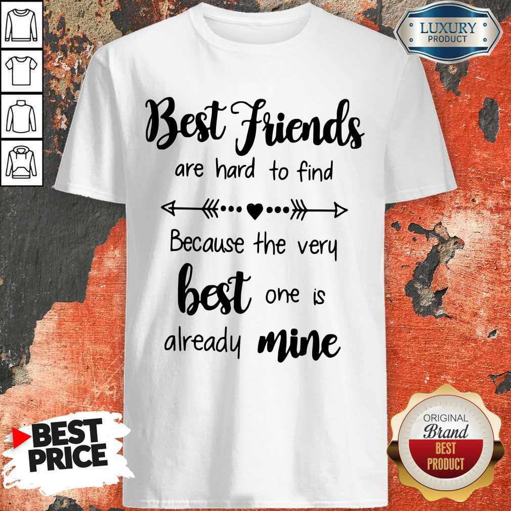 Best Friends Are Hard To Find Because The Very Best One Is Already Mine Shirt