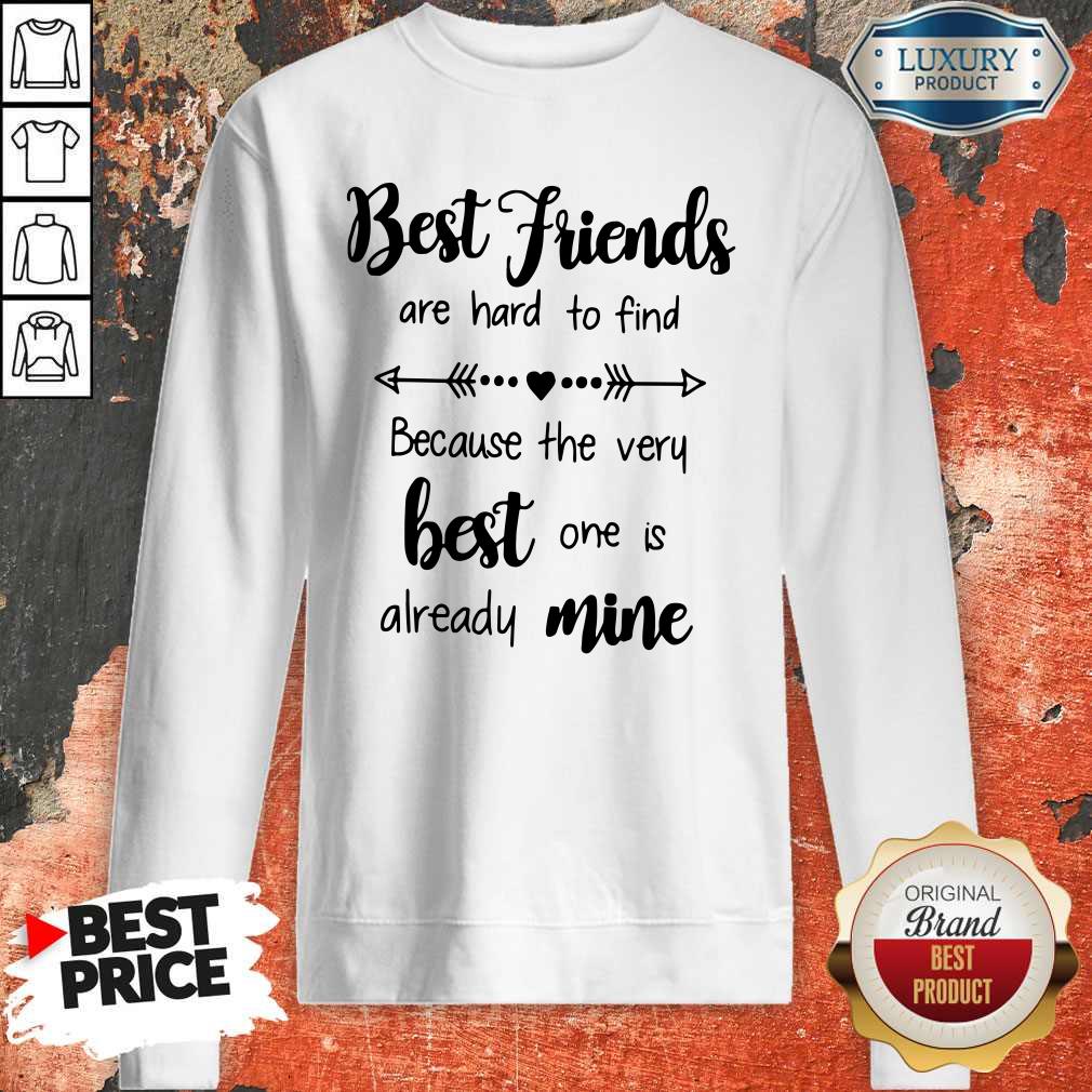 Best Friends Are Hard To Find Because The Very Best One Is Already Mine Shirt