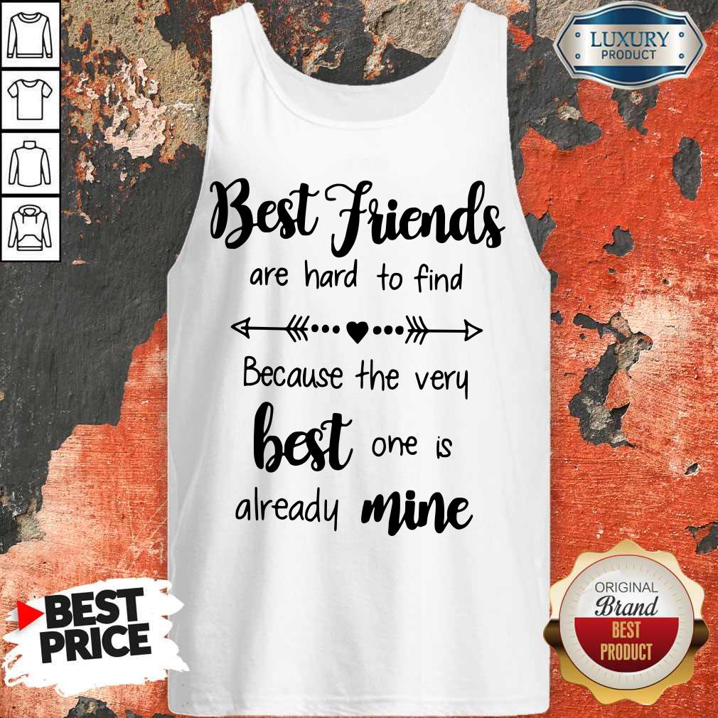 Best Friends Are Hard To Find Because The Very Best One Is Already Mine Shirt