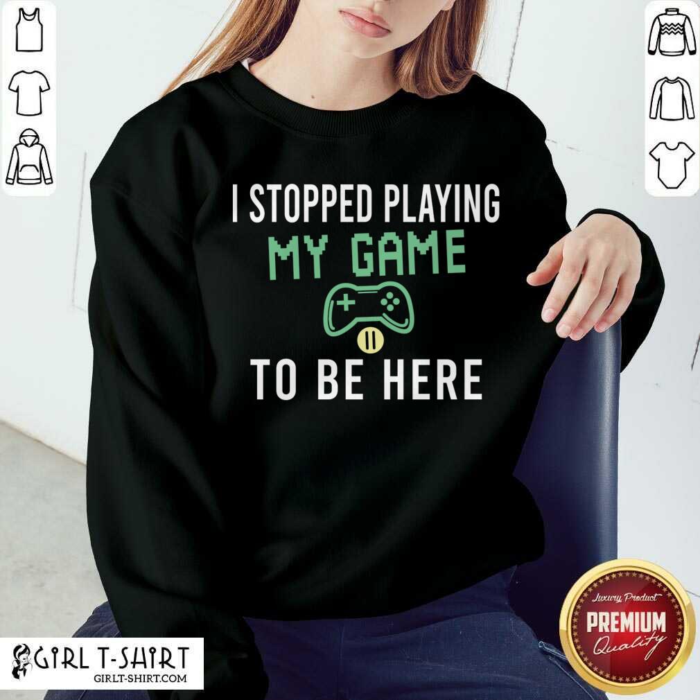 Best I Stopped Playing My Game To Be Here Gamer Sayings Video Games Lover Shirt
