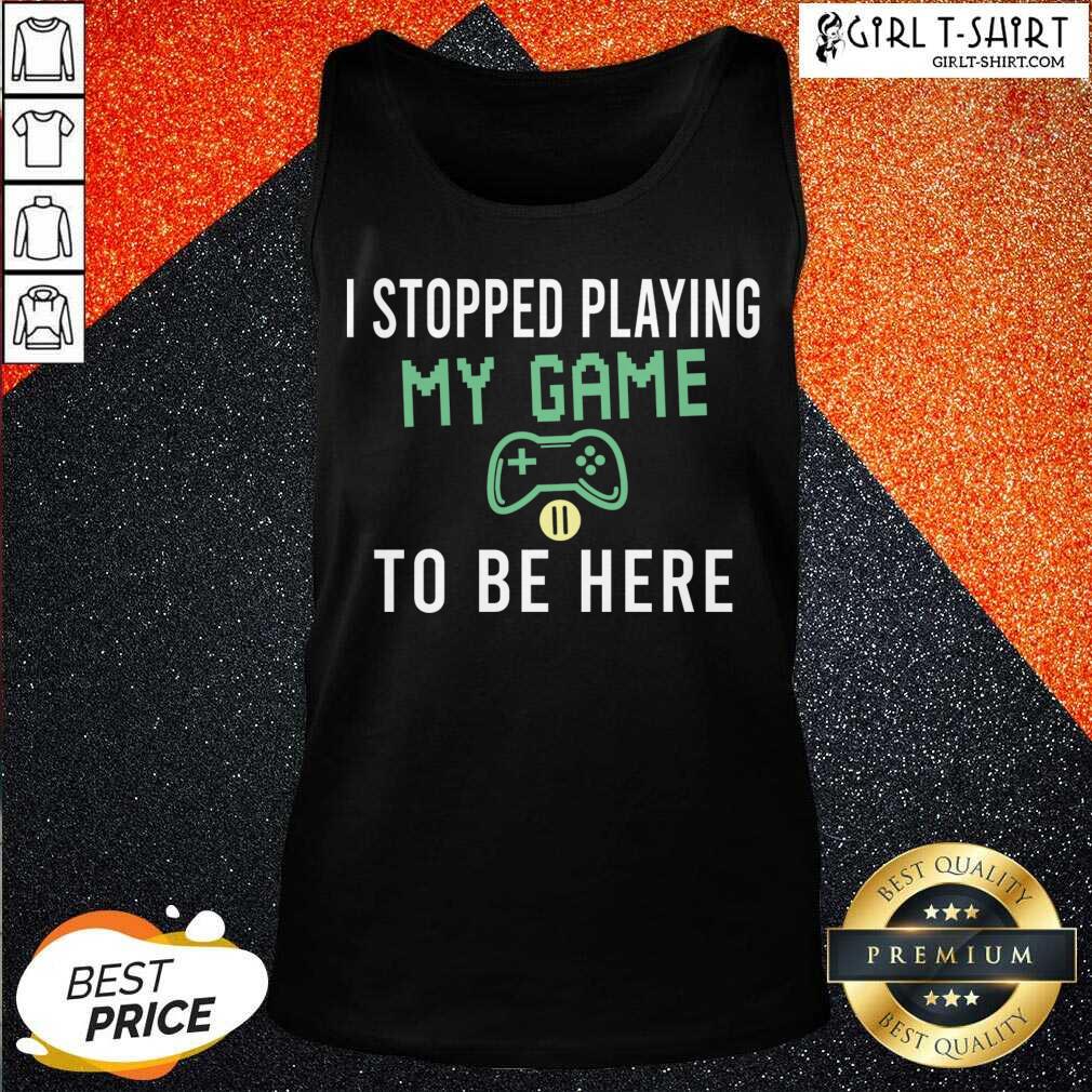 Best I Stopped Playing My Game To Be Here Gamer Sayings Video Games Lover Shirt