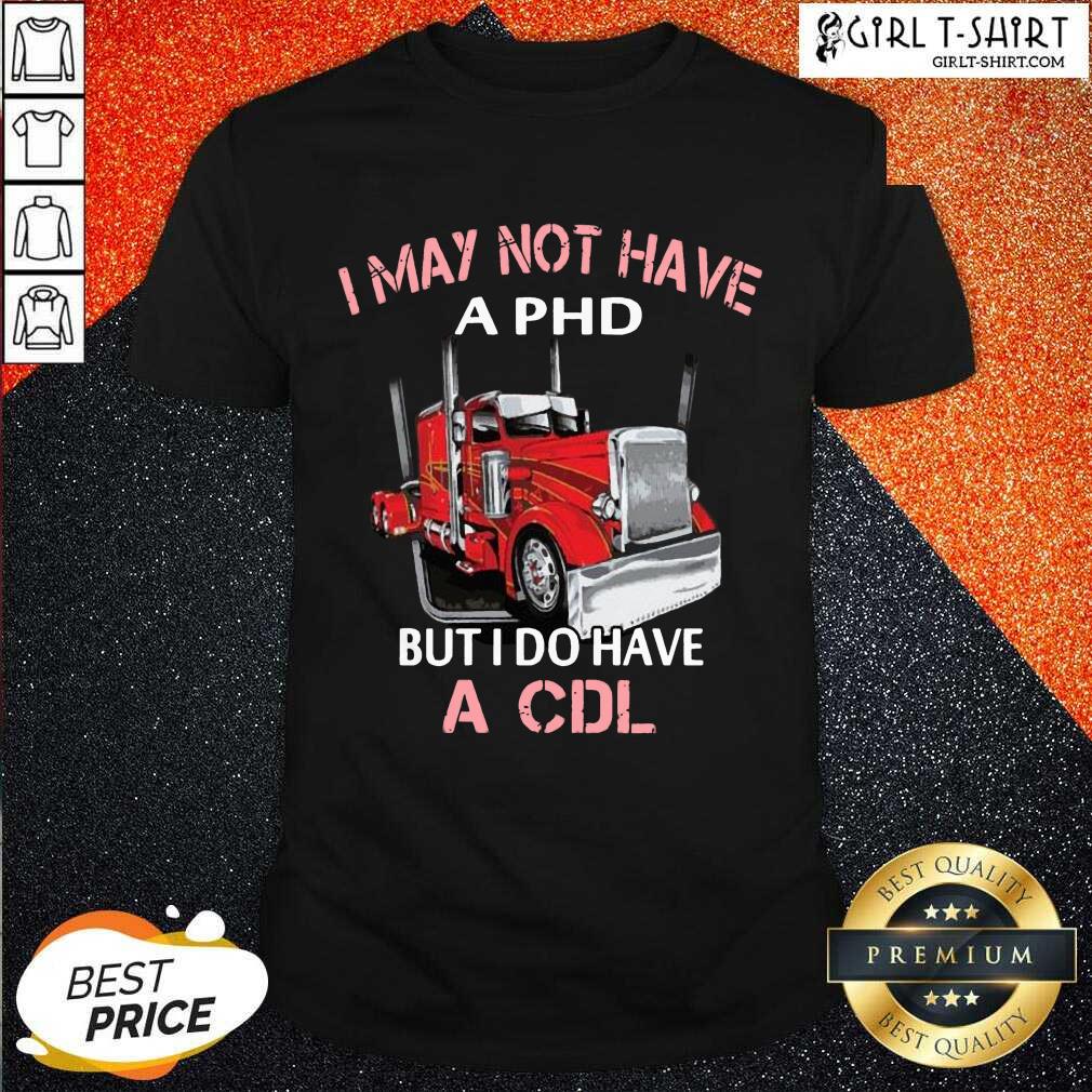 Best Trucker I May Not Have A PHD But I Do Have A CDL Shirt