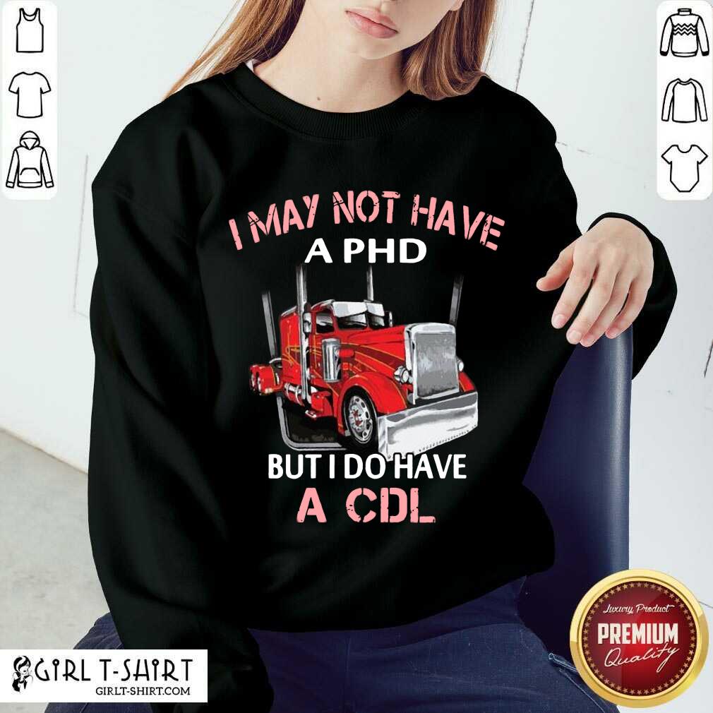 Best Trucker I May Not Have A PHD But I Do Have A CDL Shirt
