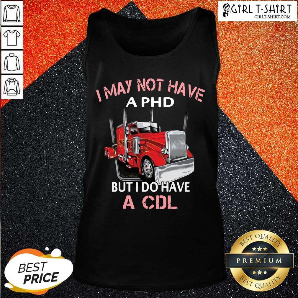 Best Trucker I May Not Have A PHD But I Do Have A CDL Shirt