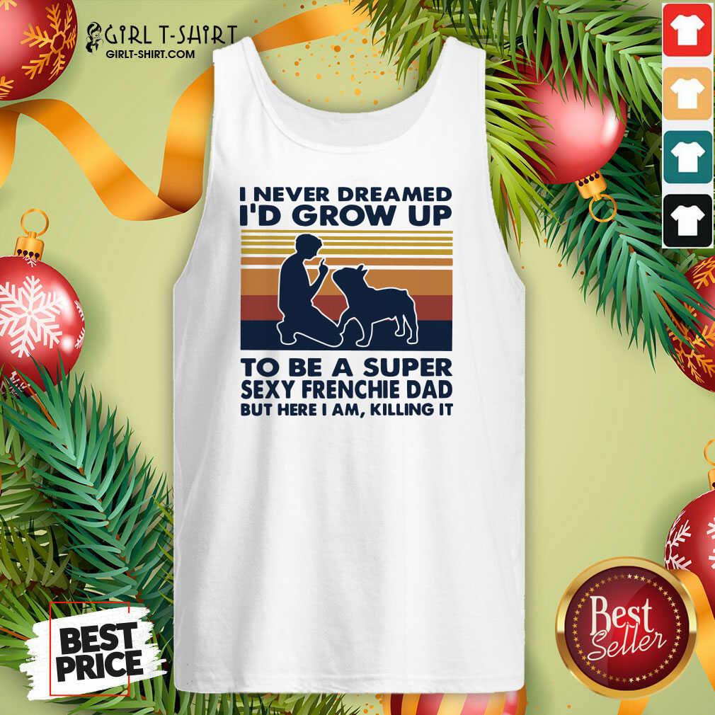 better-i-never-dreamed-id-grow-up-to-be-a-super-sexy-bull-terrier-dad-but-here-i-am-killing-ittank-top.jpg