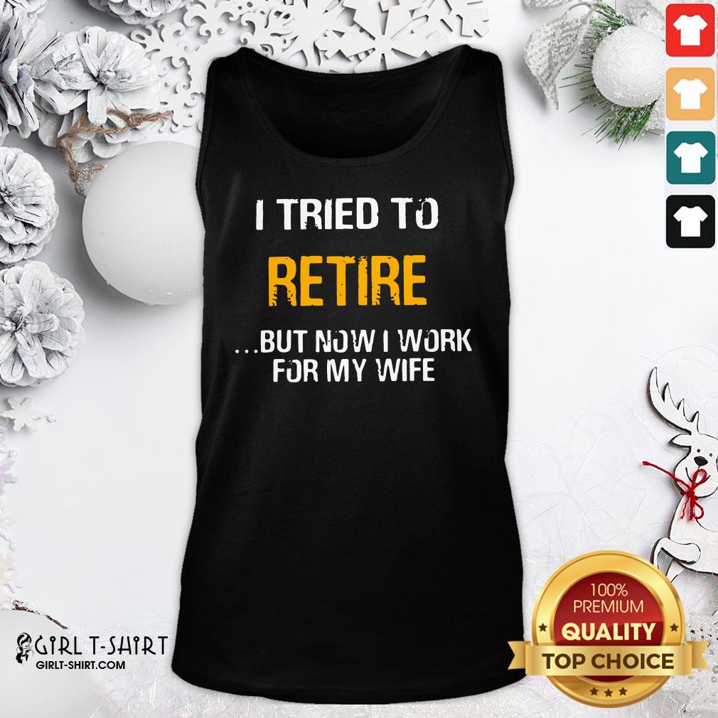 Better I Tried To Retire But Now I Work For My Wife Shirt
