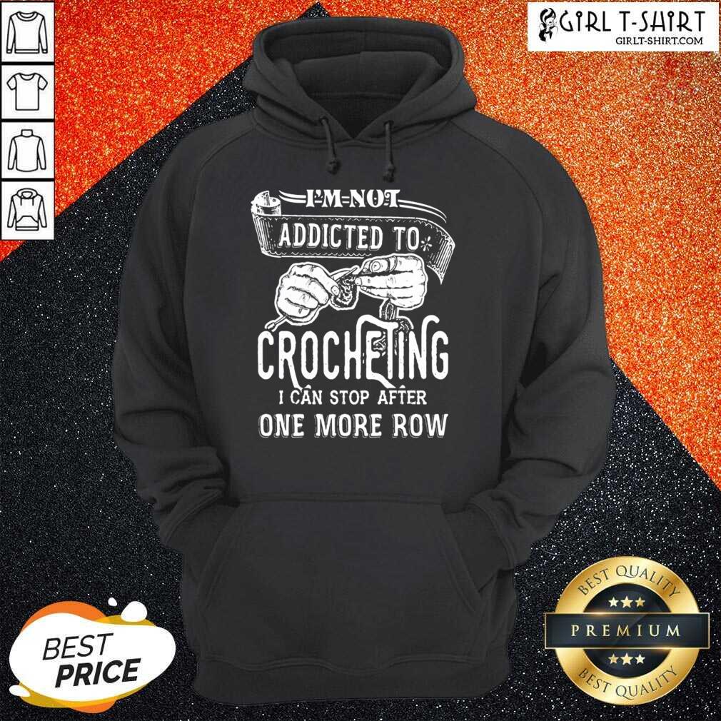 Better Im Not Addicted To Crocheting Shirt
