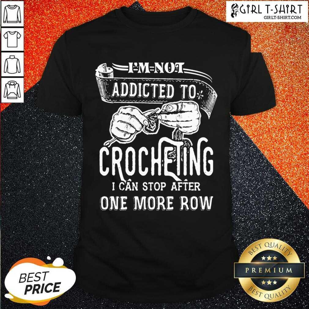 Better Im Not Addicted To Crocheting Shirt