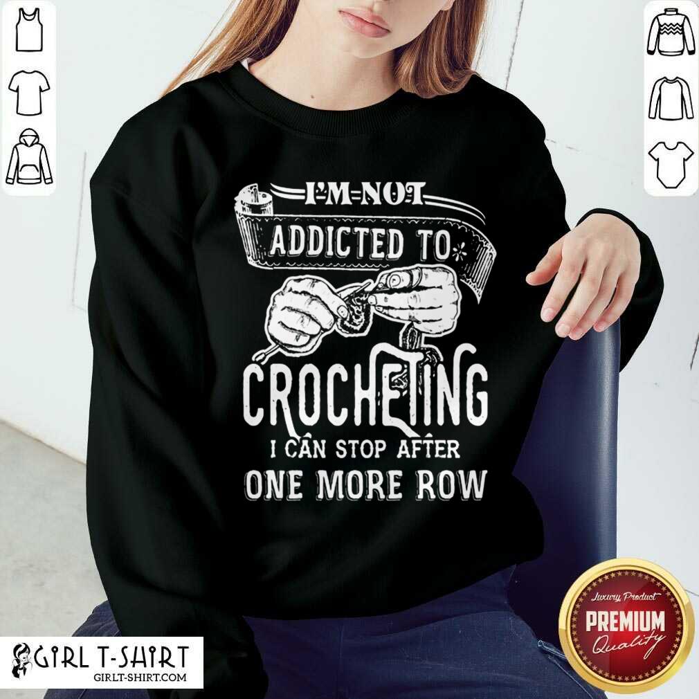 Better Im Not Addicted To Crocheting Shirt