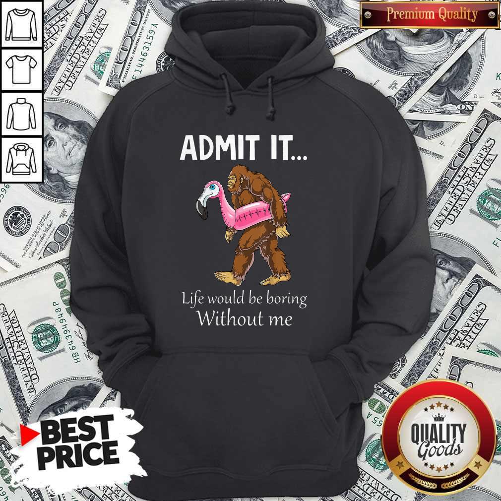 Bigfoot Admit It Life Would Be Boring Without Me Shirt