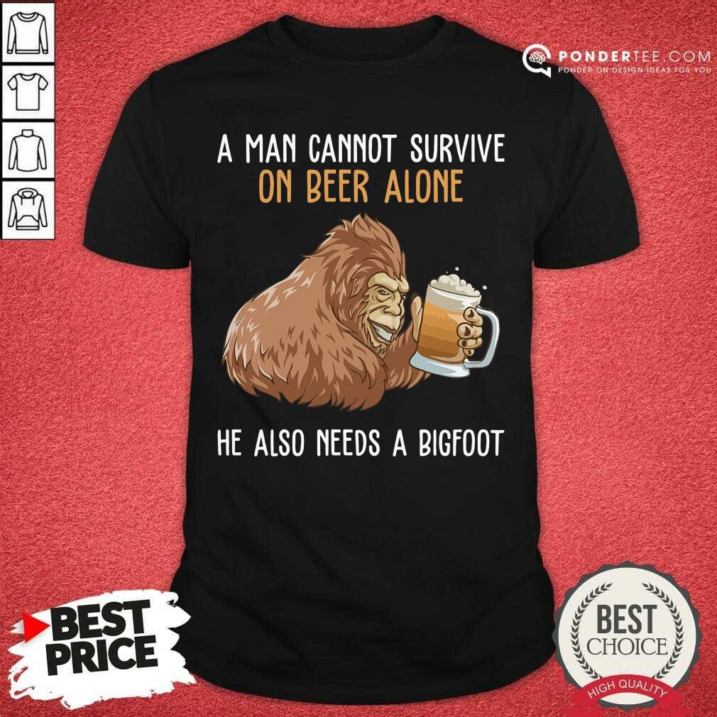 Bigfoot Cannot Survive On Beer Alone Need Bigfoot Shirt