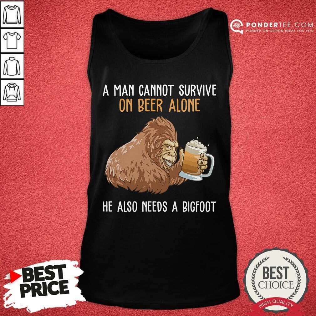 Bigfoot Cannot Survive On Beer Alone Need Bigfoot Shirt