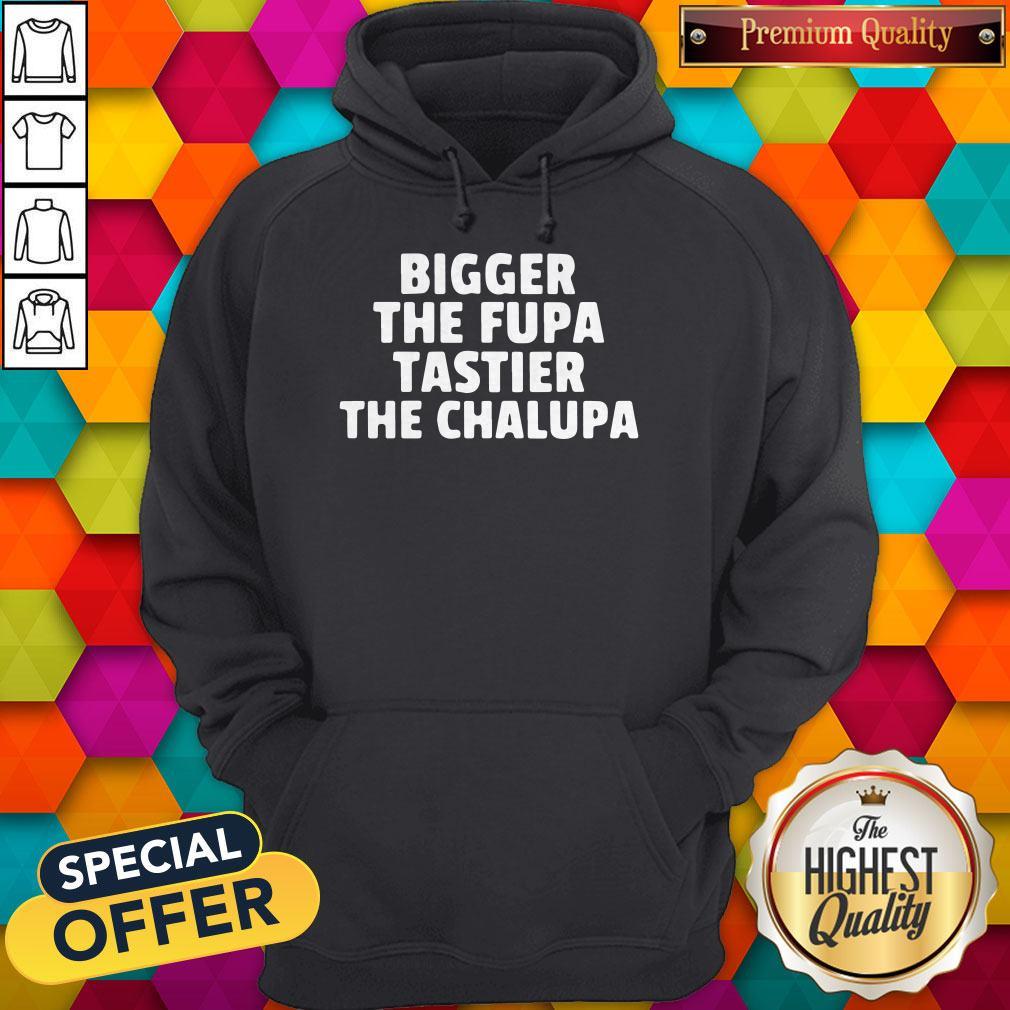 Bigger The Fupa Tastier The Chalupa Shirt