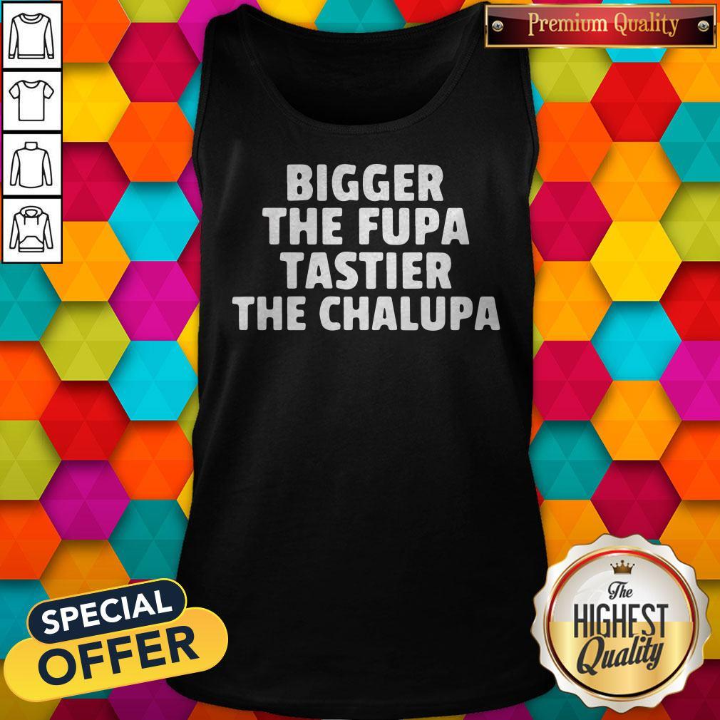 Bigger The Fupa Tastier The Chalupa Shirt