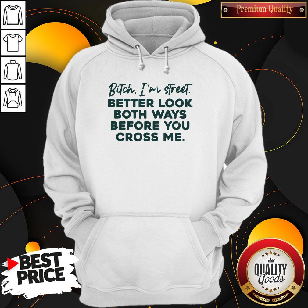 Bitch I'm Street Better Look Both Ways Before You Cross Me Shirt