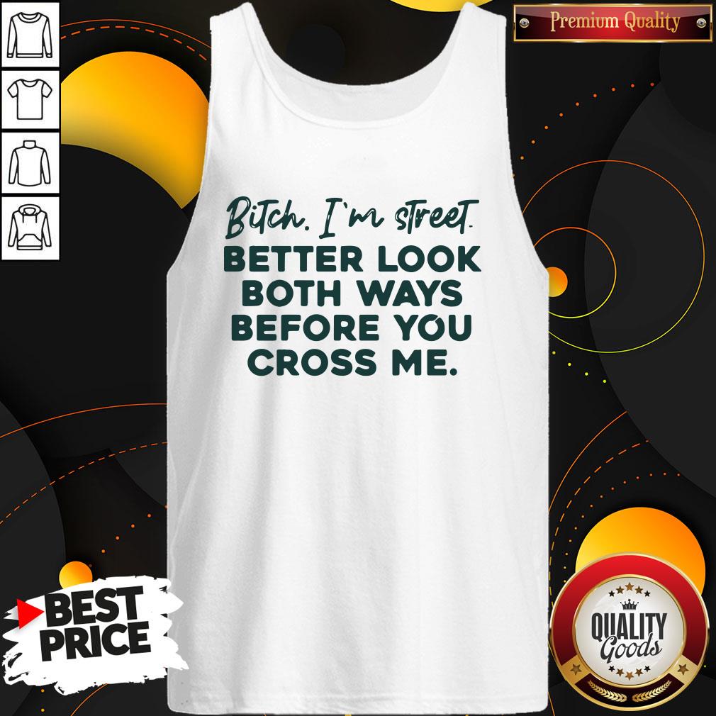 Bitch I'm Street Better Look Both Ways Before You Cross Me Shirt
