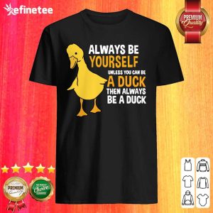 Top Always Be Yourself Unless You Can Be A Duck For Duck Lover Shirt