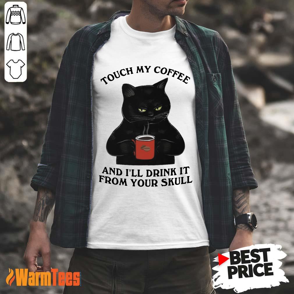 Black Cat Touch My Coffee And I Will Drink It From Your Skull Shirt