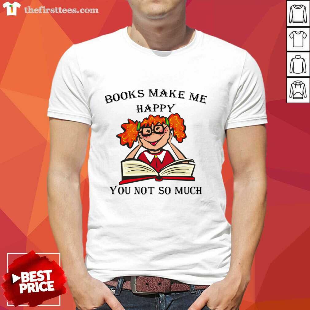 Books Make Me Happy You Not So Much Shirt