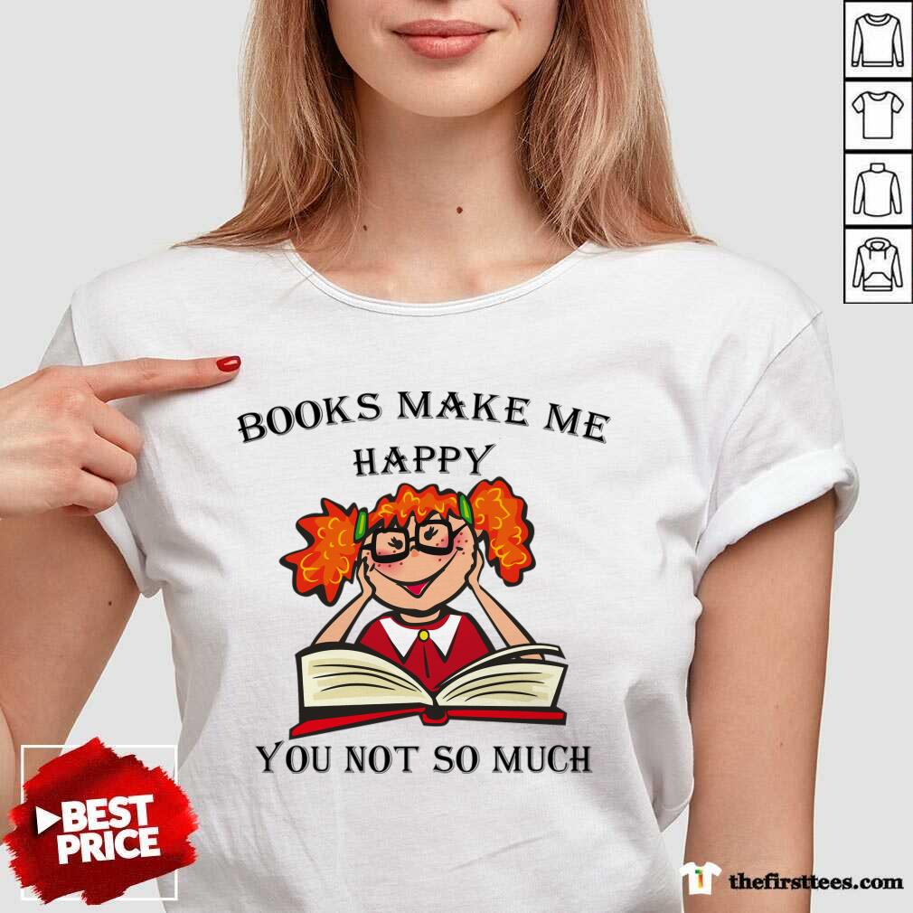 Books Make Me Happy You Not So Much Shirt