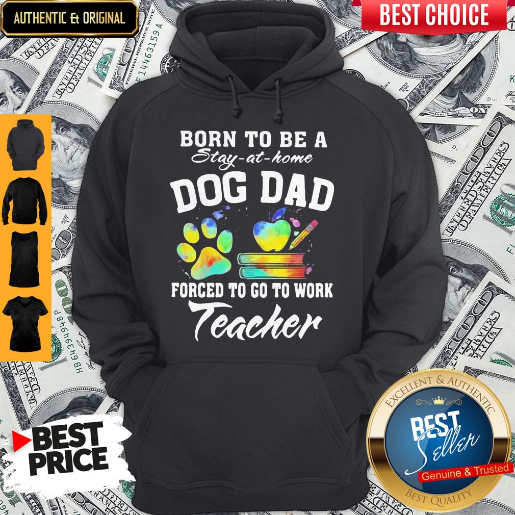 Born To Be A Stay At Home Dog Dad Forced To Go To Work Teacher Shirt