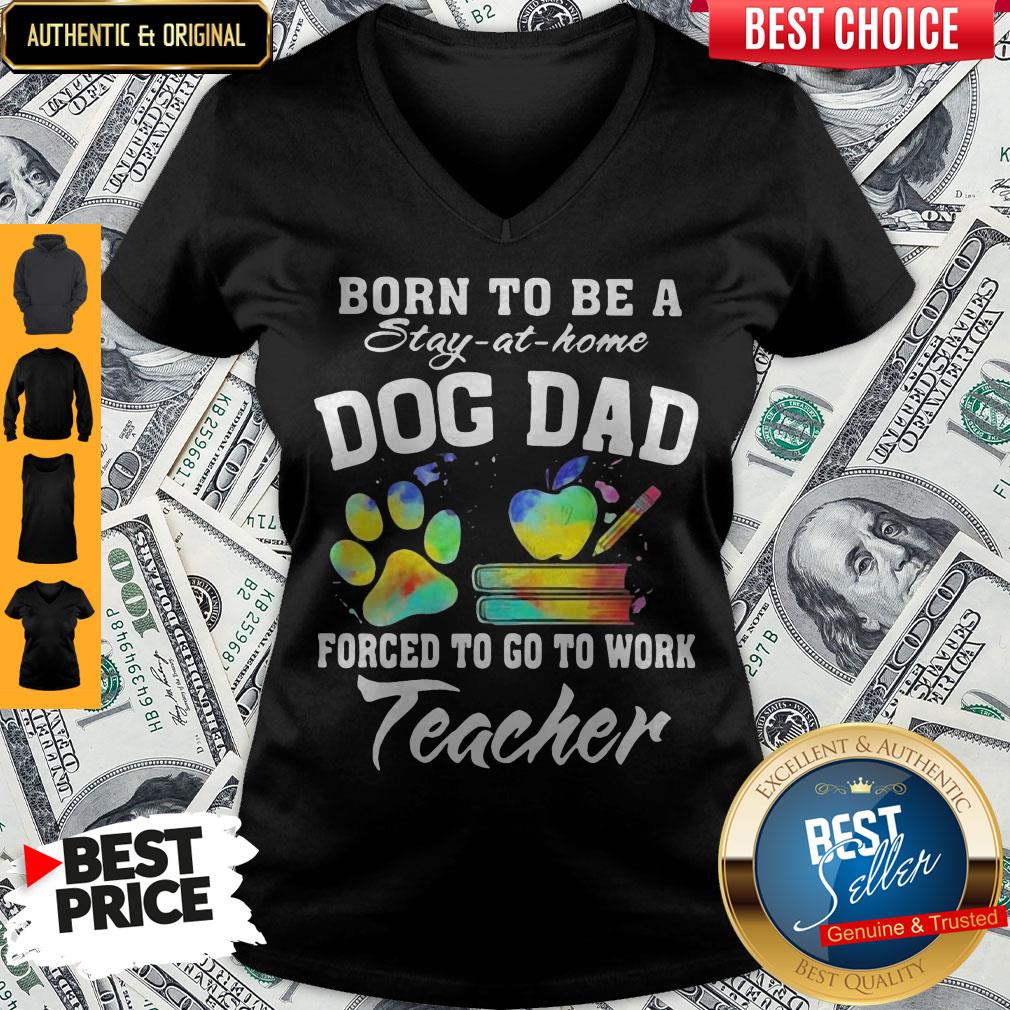 Born To Be A Stay At Home Dog Dad Forced To Go To Work Teacher Shirt