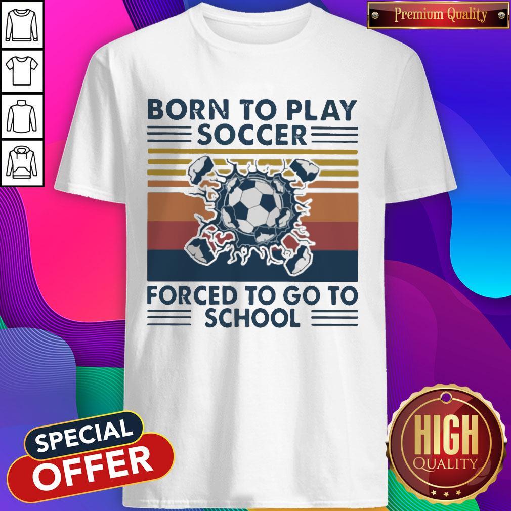 Born To Play Soccer Forced To Go To School Vintage Shirt