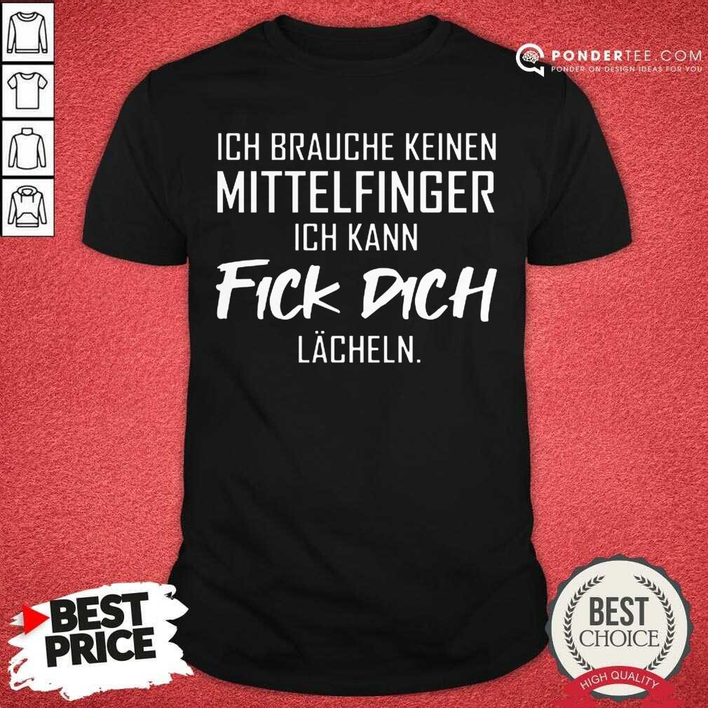 Brauche Keinen Mittelfinger Ich Kann Fick Dich Lacheln Shirt