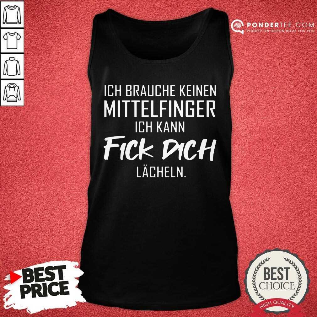 Brauche Keinen Mittelfinger Ich Kann Fick Dich Lacheln Shirt