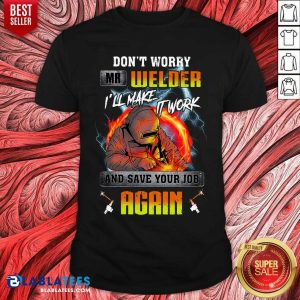 Don’t Worry Mr Welder I’ll Make It Work Shirt