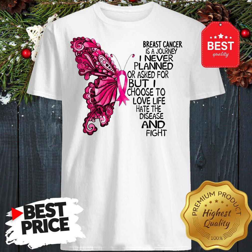 butterfly-breast-cancer-is-a-journey-i-never-planned-or-asked-for-but-i-choose-to-love-life-hate-shirt.jpg