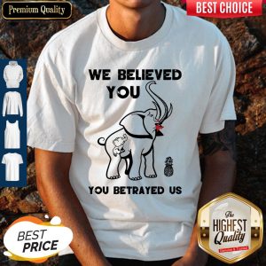 Pro We Believe You You Betrayed Us Elephant Shirt