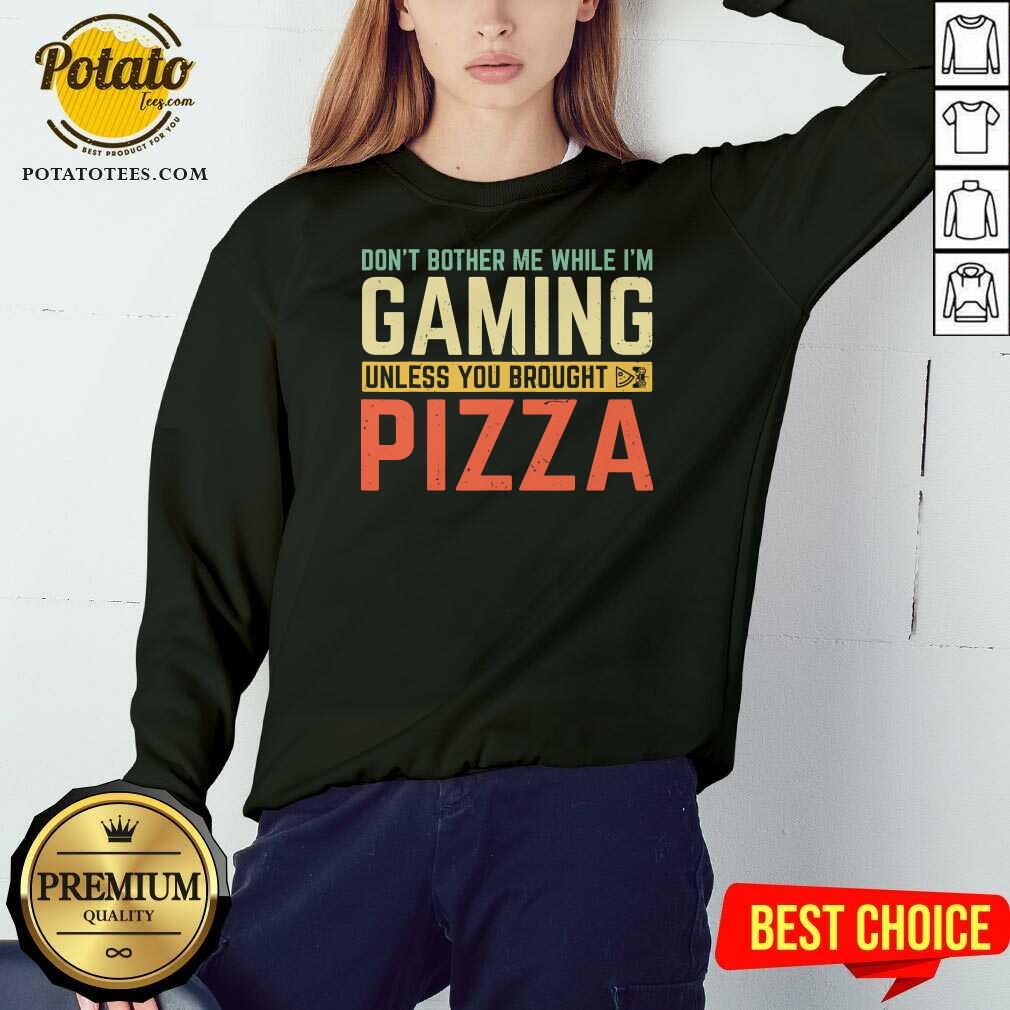 Funny Don’t Bother Me While I’m Gaming Unless You Brought Pizza Shirt