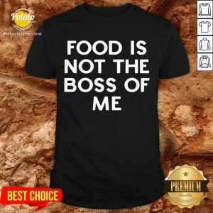 Original Food Is Not The Boss Of Me Shirt