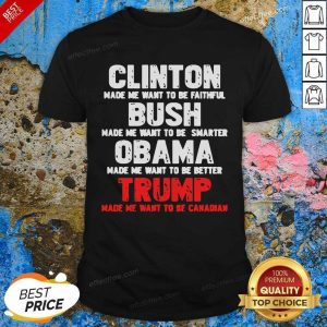 Perfect Clinton Made Me Want To Faithful Bush Made Me Want To Smarter Obama Made Me Want To Be Better Trump Shirt